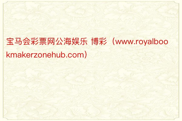 宝马会彩票网公海娱乐 博彩（www.royalbookmakerzonehub.com）