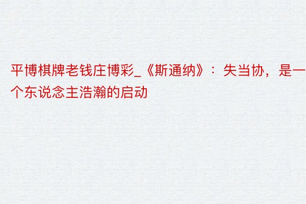 平博棋牌老钱庄博彩_《斯通纳》：失当协，是一个东说念主浩瀚的启动
