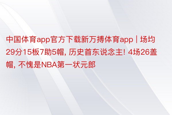 中国体育app官方下载新万搏体育app | 场均29分15板7助5帽， 历史首东说念主! 4场26盖帽， 不愧是NBA第一状元郎
