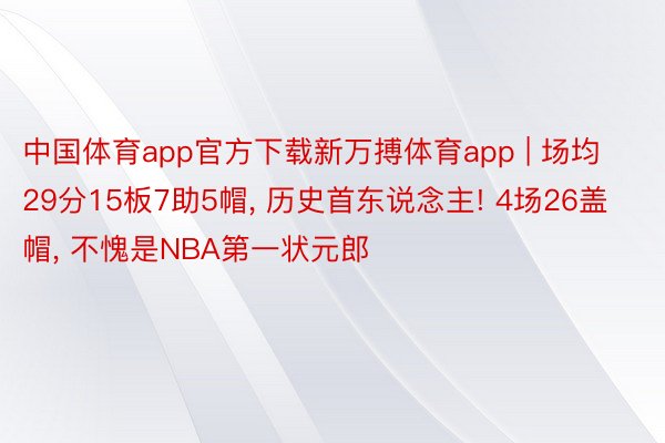 中国体育app官方下载新万搏体育app | 场均29分15板7助5帽, 历史首东说念主! 4场26盖帽, 不愧是NBA第一状元郎