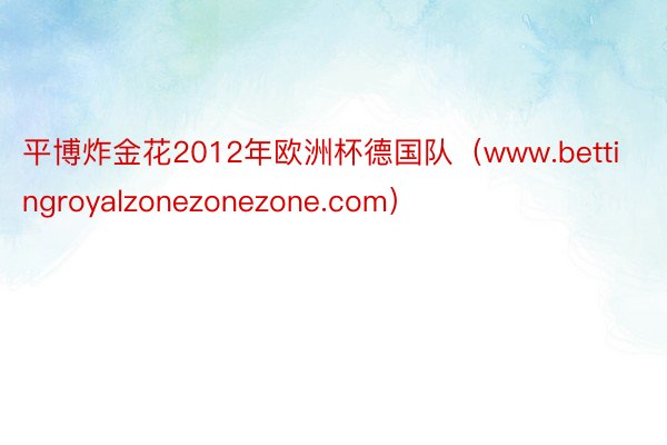 平博炸金花2012年欧洲杯德国队（www.bettingroyalzonezonezone.com）