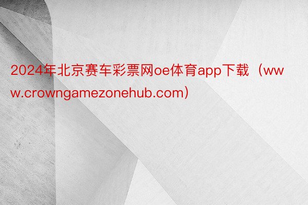 2024年北京赛车彩票网oe体育app下载（www.crowngamezonehub.com）