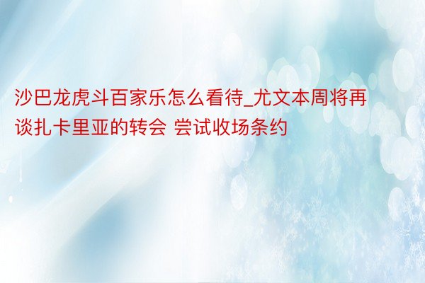 沙巴龙虎斗百家乐怎么看待_尤文本周将再谈扎卡里亚的转会 尝试收场条约