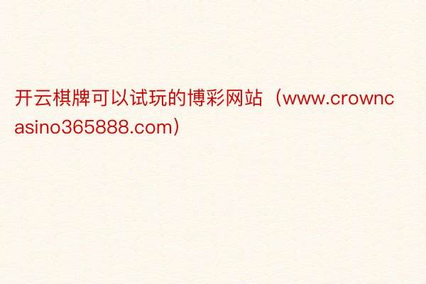 开云棋牌可以试玩的博彩网站（www.crowncasino365888.com）