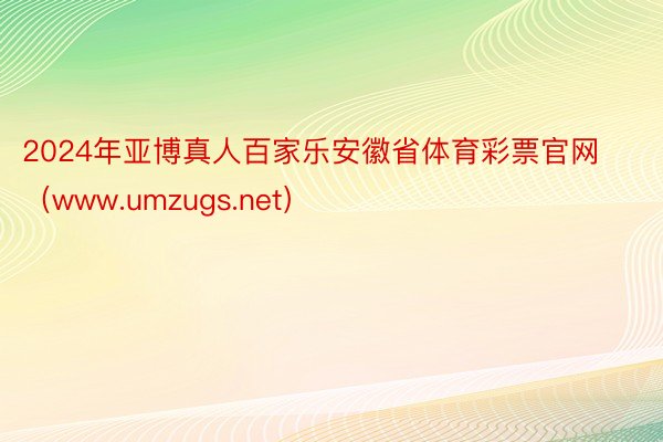 2024年亚博真人百家乐安徽省体育彩票官网（www.umzugs.net）