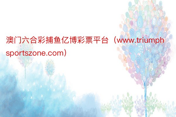 澳门六合彩捕鱼亿博彩票平台（www.triumphsportszone.com）