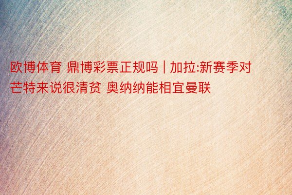欧博体育 鼎博彩票正规吗 | 加拉:新赛季对芒特来说很清贫 奥纳纳能相宜曼联