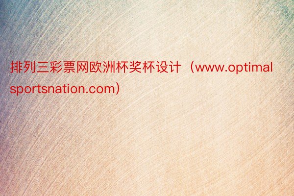 排列三彩票网欧洲杯奖杯设计（www.optimalsportsnation.com）