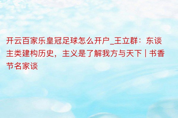 开云百家乐皇冠足球怎么开户_王立群：东谈主类建构历史，主义是了解我方与天下 | 书香节名家谈