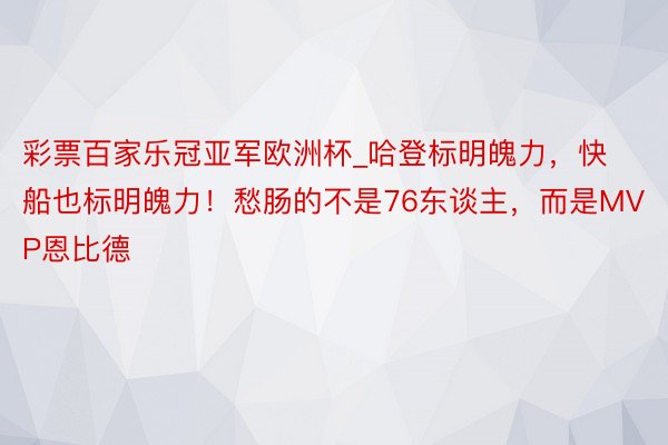 彩票百家乐冠亚军欧洲杯_哈登标明魄力，快船也标明魄力！愁肠的不是76东谈主，而是MVP恩比德