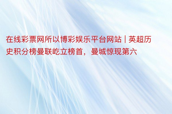 在线彩票网所以博彩娱乐平台网站 | 英超历史积分榜曼联屹立榜首，曼城惊现第六
