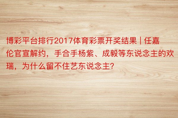 博彩平台排行2017体育彩票开奖结果 | 任嘉伦官宣解约，手合手杨紫、成毅等东说念主的欢瑞，<a href=