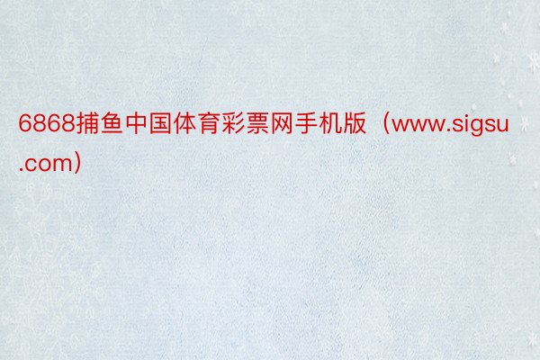6868捕鱼中国体育彩票网手机版（www.sigsu.com）