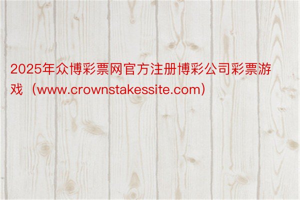 2025年众博彩票网官方注册博彩公司彩票游戏（www.crownstakessite.com）