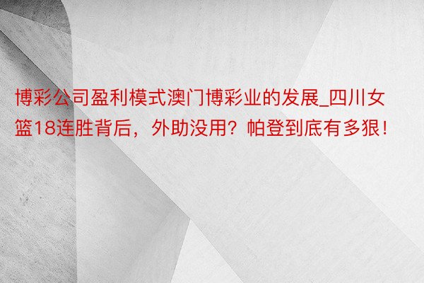 博彩公司盈利模式澳门博彩业的发展_四川女篮18连胜背后，外助没用？帕登到底有多狠！