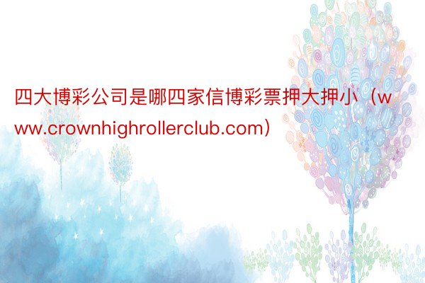 四大博彩公司是哪四家信博彩票押大押小（www.crownhighrollerclub.com）