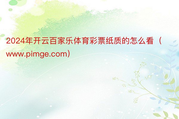 2024年开云百家乐体育彩票纸质的怎么看（www.pimge.com）