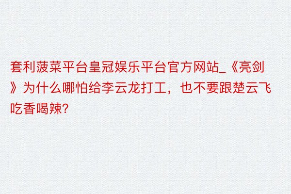套利菠菜平台皇冠娱乐平台官方网站_《亮剑》为什么哪怕给李云龙打工，也不要跟楚云飞吃香喝辣？